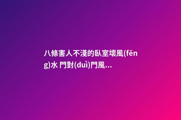 八條害人不淺的臥室壞風(fēng)水 門對(duì)門風(fēng)水